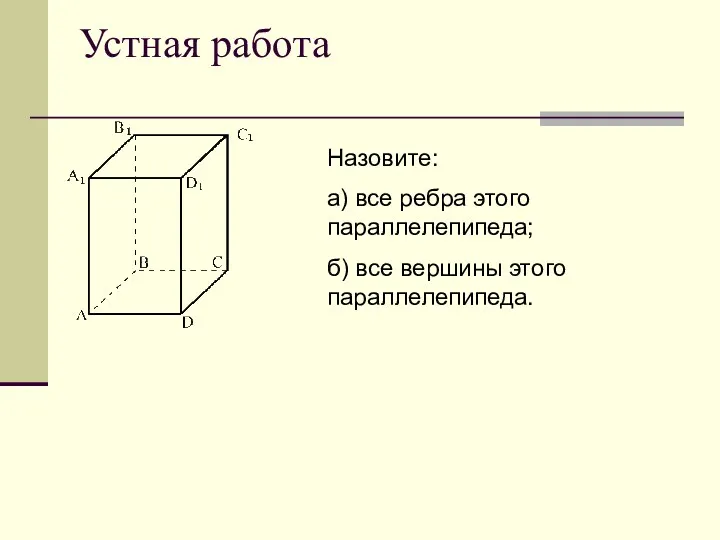 Устная работа Назовите: а) все ребра этого параллелепипеда; б) все вершины этого параллелепипеда.