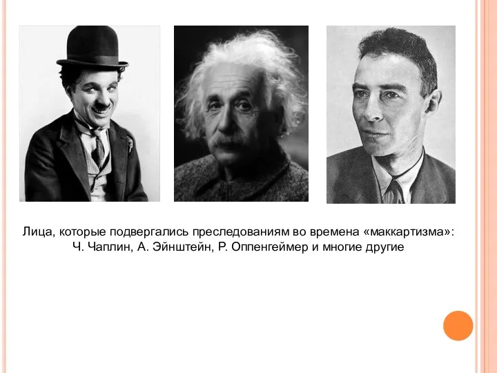 Лица, которые подвергались преследованиям во времена «маккартизма»: Ч. Чаплин, А. Эйнштейн, Р. Оппенгеймер и многие другие