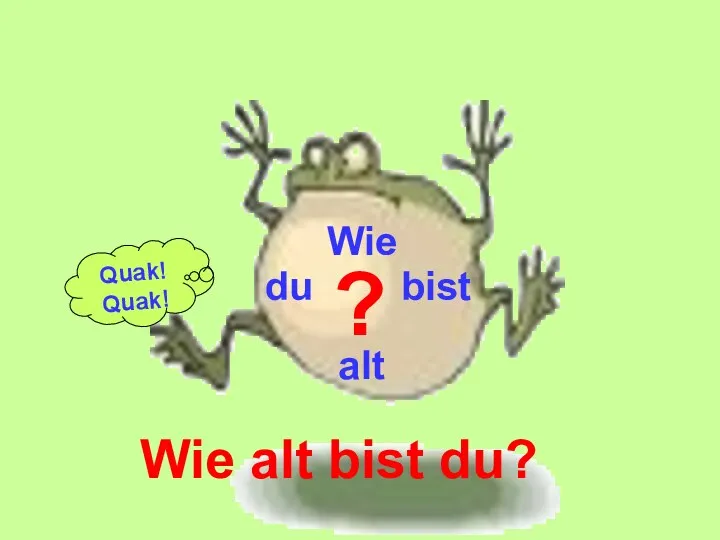 ? Wie alt du bist Wie alt bist du? Quak! Quak!