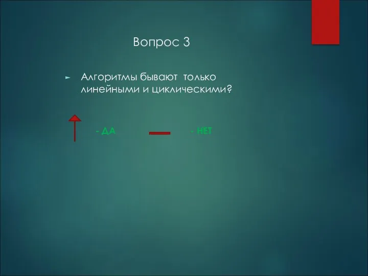 Вопрос 3 Алгоритмы бывают только линейными и циклическими? - ДА - НЕТ