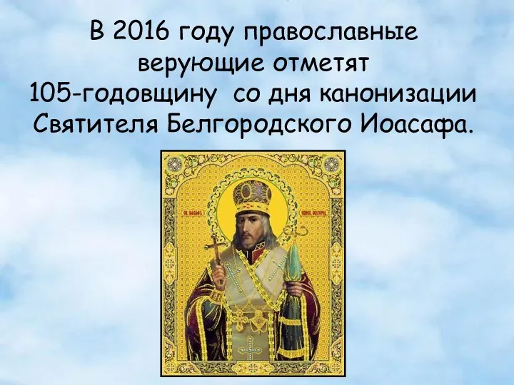 В 2016 году православные верующие отметят 105-годовщину со дня канонизации Святителя Белгородского Иоасафа.