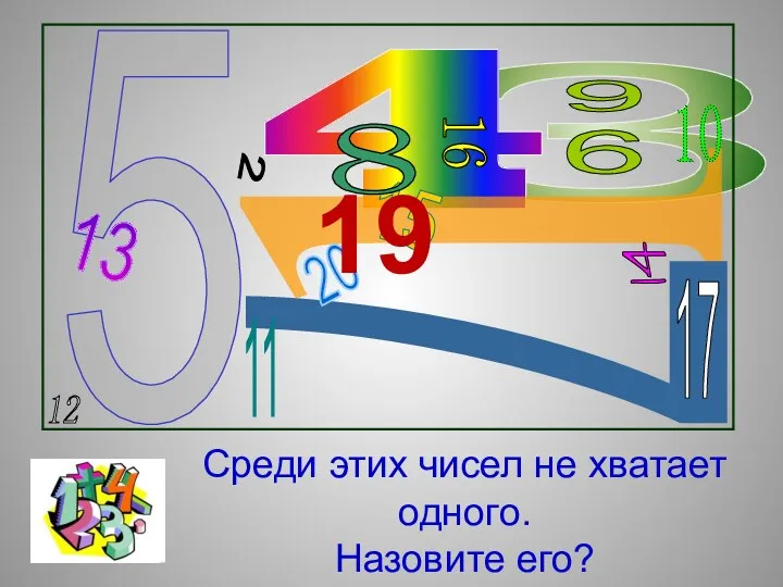 Среди этих чисел не хватает одного. Назовите его? 19