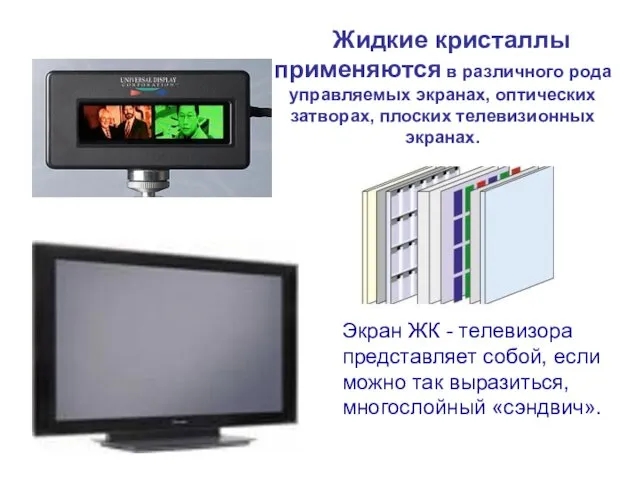 Жидкие кристаллы применяются в различного рода управляемых экранах, оптических затворах,