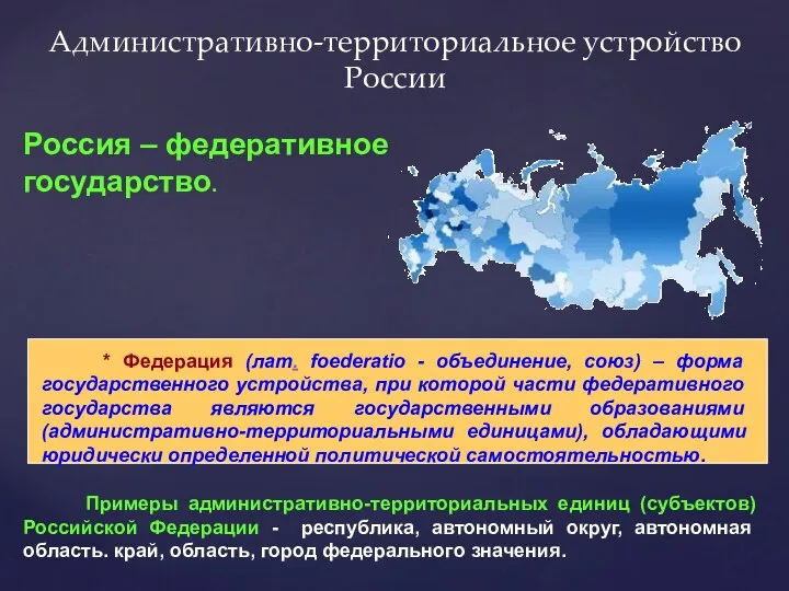 Административно-территориальное устройство России Россия – федеративное государство. * Федерация (лат.