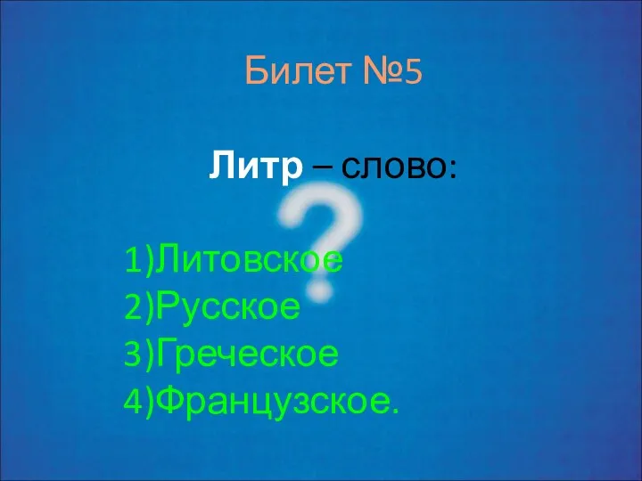 Билет №5 Литр – слово: Литовское Русское Греческое Французское.