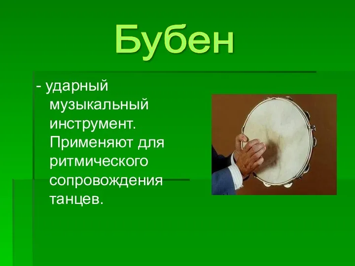 - ударный музыкальный инструмент. Применяют для ритмического сопровождения танцев. Бубен