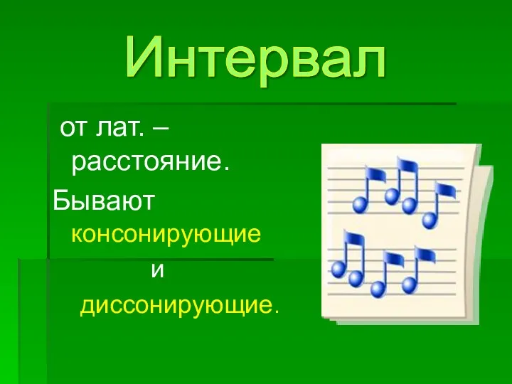 от лат. – расстояние. Бывают консонирующие и диссонирующие. Интервал