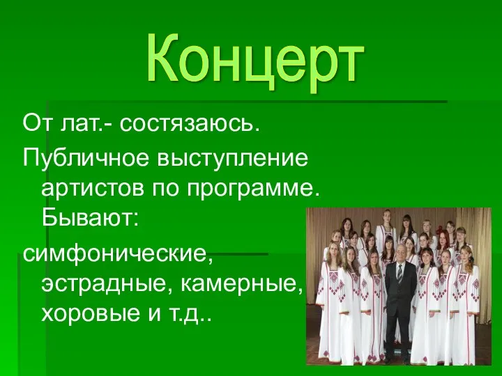 От лат.- состязаюсь. Публичное выступление артистов по программе. Бывают: симфонические, эстрадные, камерные, хоровые и т.д.. Концерт