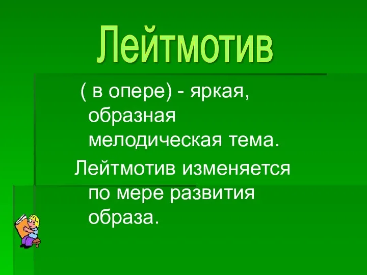 ( в опере) - яркая, образная мелодическая тема. Лейтмотив изменяется по мере развития образа. Лейтмотив