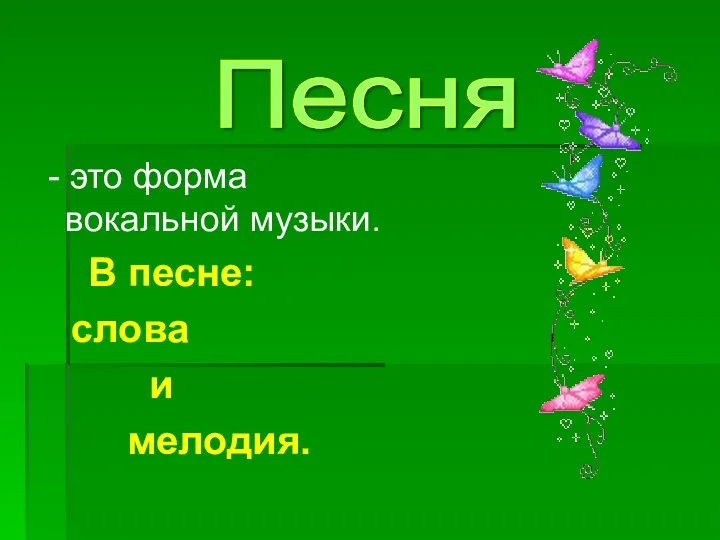 - это форма вокальной музыки. В песне: слова и мелодия. Песня