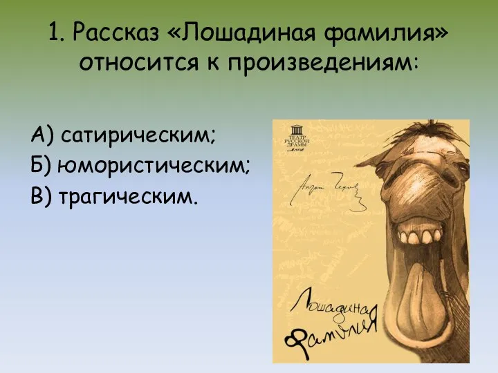 1. Рассказ «Лошадиная фамилия» относится к произведениям: А) сатирическим; Б) юмористическим; В) трагическим.