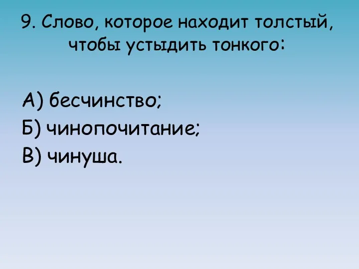 9. Слово, которое находит толстый, чтобы устыдить тонкого: А) бесчинство; Б) чинопочитание; В) чинуша.