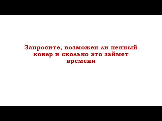 Запросите, возможен ли пенный ковер и сколько это займет времени