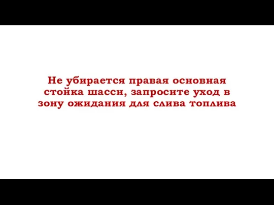 Не убирается правая основная стойка шасси, запросите уход в зону ожидания для слива топлива