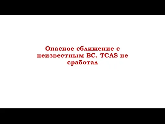 Опасное сближение с неизвестным ВС. TCAS не сработал