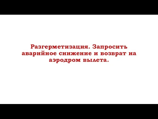 Разгерметизация. Запросить аварийное снижение и возврат на аэродром вылета.