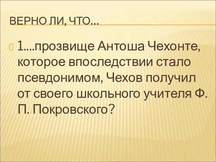 ВЕРНО ЛИ, ЧТО… 1....прозвище Антоша Чехонте, которое впоследствии стало псевдонимом,