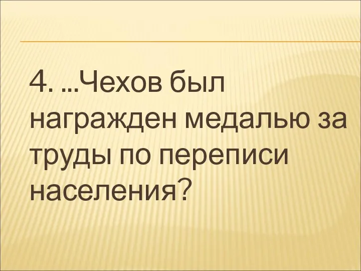 4. ...Чехов был награжден медалью за труды по переписи населения?