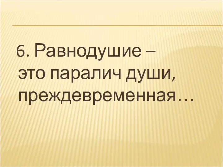 6. Равнодушие – это паралич души, преждевременная…