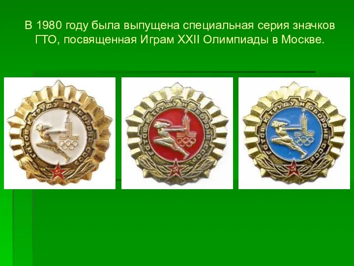 В 1980 году была выпущена специальная серия значков ГТО, посвященная Играм XXII Олимпиады в Москве.
