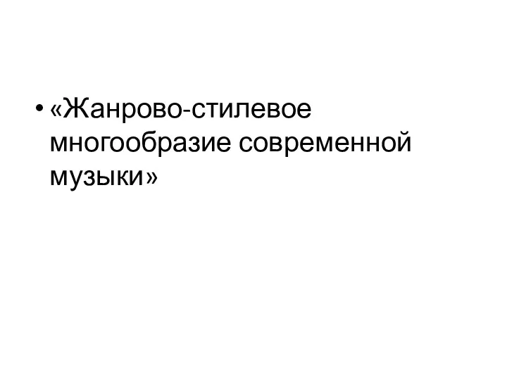 «Жанрово-стилевое многообразие современной музыки»