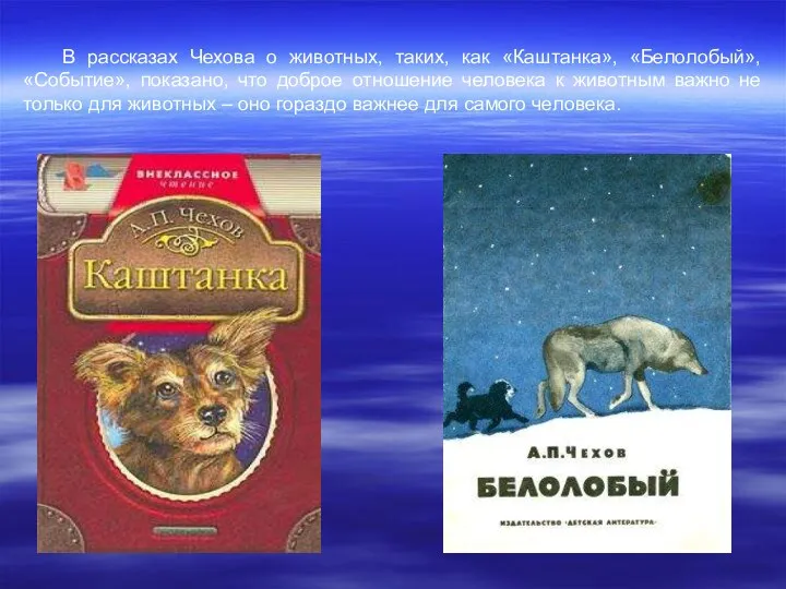 В рассказах Чехова о животных, таких, как «Каштанка», «Белолобый», «Событие», показано, что доброе
