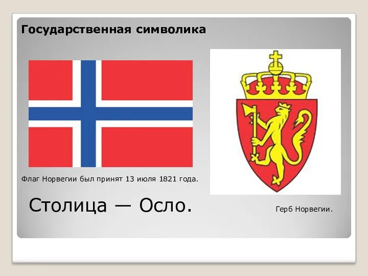 Государственная символика Флаг Норвегии был принят 13 июля 1821 года. Столица — Осло. Герб Норвегии.