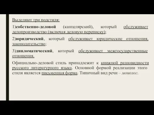 Выделяют три подстиля: 1)собственно-деловой (канцелярский), который обслуживает делопроизводство (включая деловую переписку); 2)юридический, который