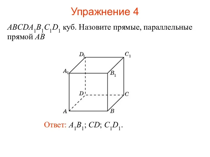 Ответ: A1B1; CD; C1D1. ABCDA1B1C1D1 куб. Назовите прямые, параллельные прямой АВ Упражнение 4