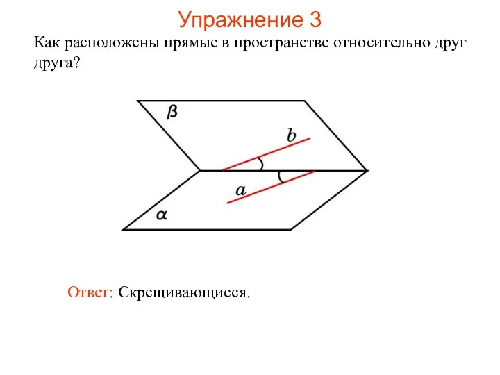 Ответ: Скрещивающиеся. Как расположены прямые в пространстве относительно друг друга? Упражнение 3