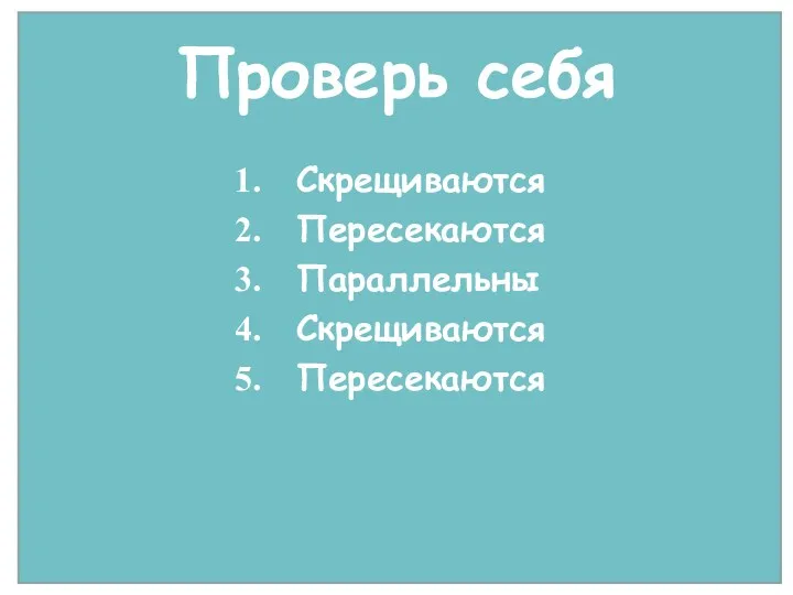 Проверь себя Скрещиваются Пересекаются Параллельны Скрещиваются Пересекаются