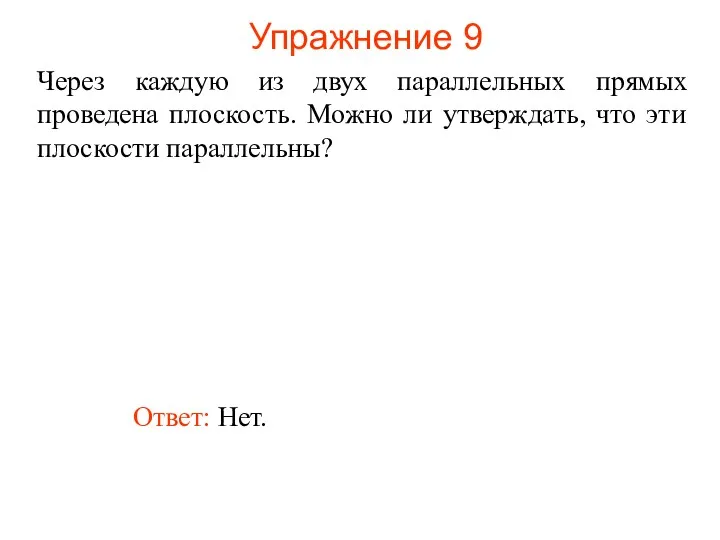 Ответ: Нет. Через каждую из двух параллельных прямых проведена плоскость.