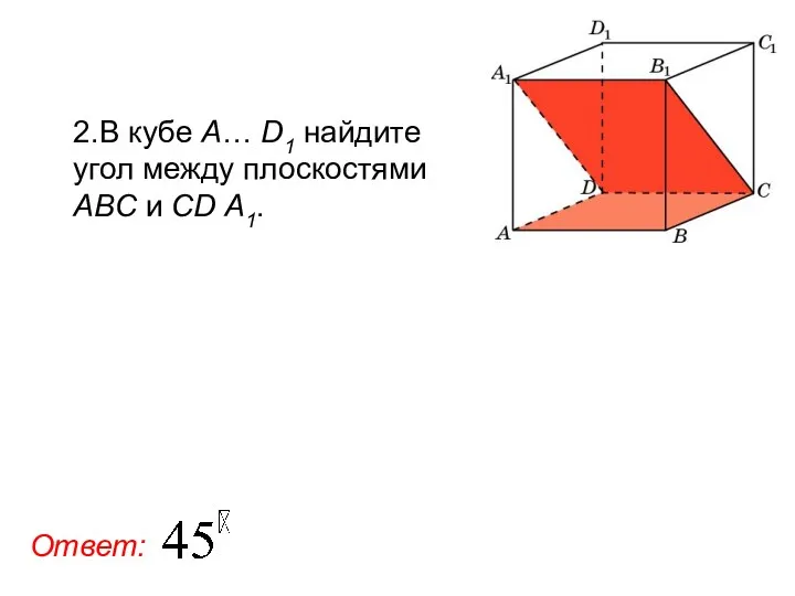 2.В кубе A… D1 найдите угол между плоскостями ABC и CD А1. Ответ: