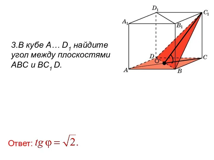 3.В кубе A… D1 найдите угол между плоскостями ABC и BC1 D. Ответ: О