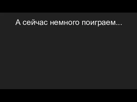 А сейчас немного поиграем...