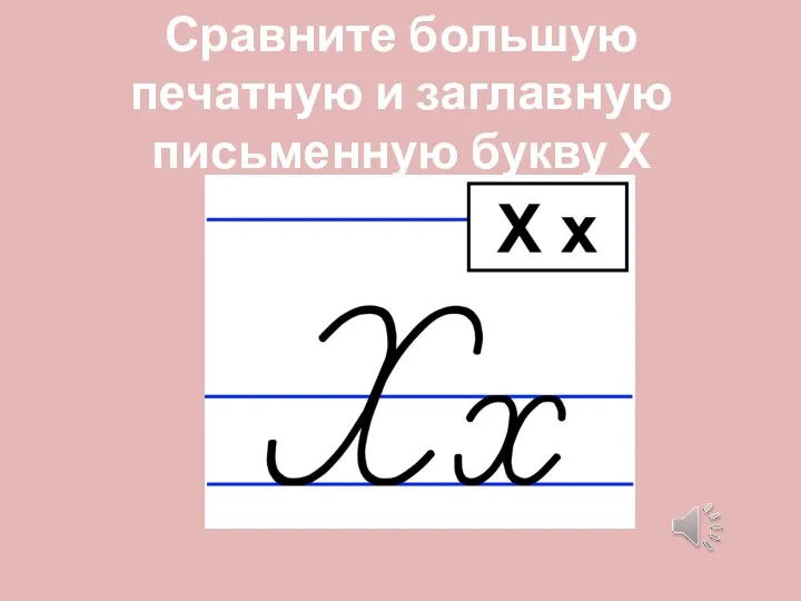 Сравните большую печатную и заглавную письменную букву Х