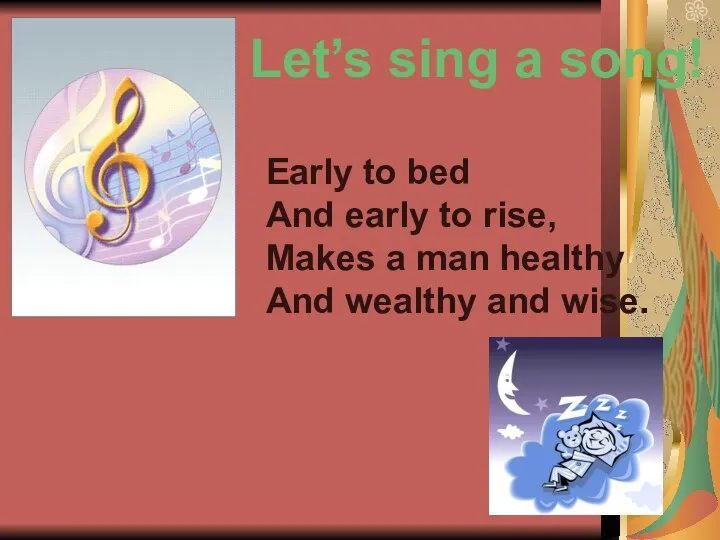 Let’s sing a song! Early to bed And early to