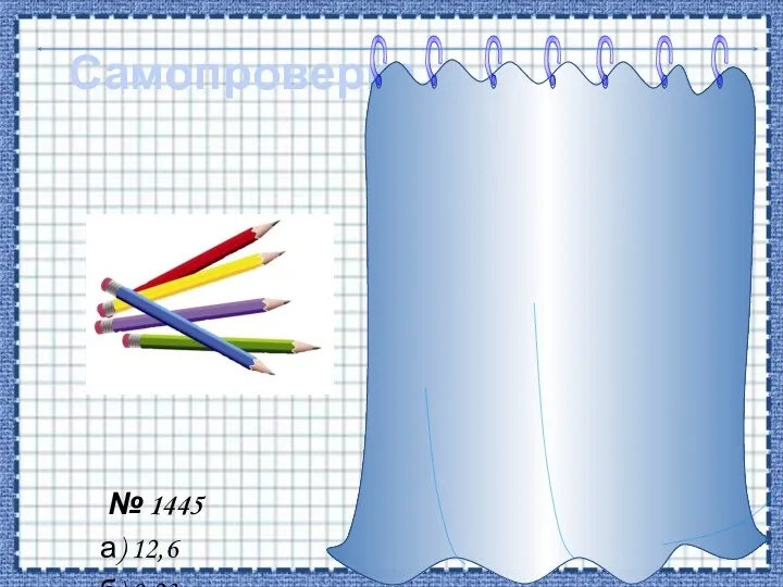 Самопроверка № 1445 а) 12,6 б) 0,23 в) 5,2 г) 0,087 д) 1,03 е) 3