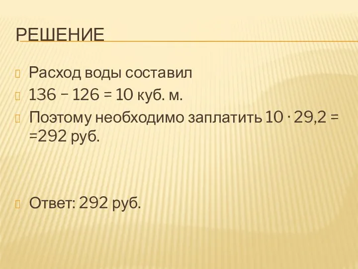 РЕШЕНИЕ Расход воды составил 136 − 126 = 10 куб. м. Поэтому необходимо