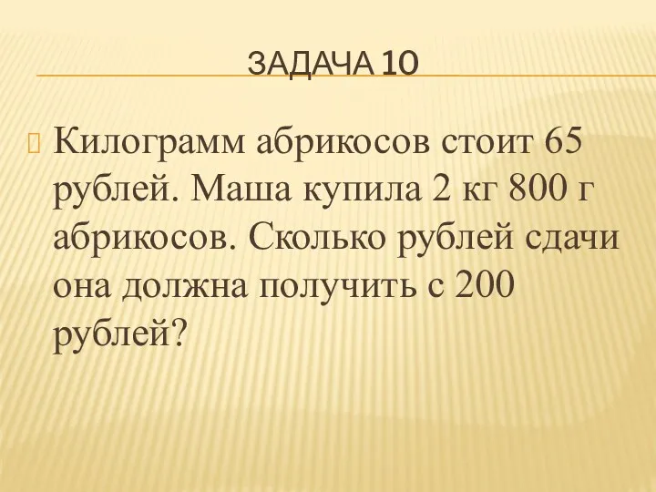 ЗАДАЧА 10 Килограмм абрикосов стоит 65 рублей. Маша купила 2 кг 800 г