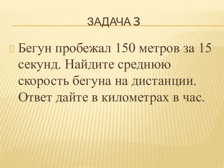 ЗАДАЧА 3 Бегун пробежал 150 метров за 15 секунд. Найдите среднюю скорость бегуна