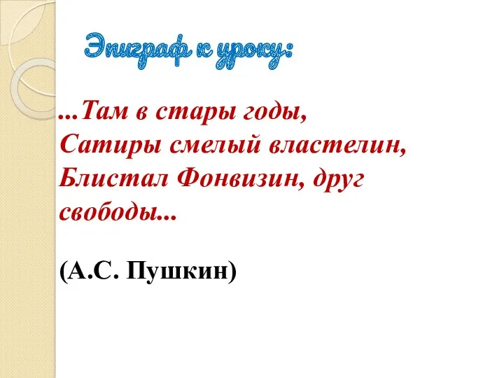 Эпиграф к уроку: ...Там в стары годы, Сатиры смелый властелин, Блистал Фонвизин, друг свободы... (А.С. Пушкин)