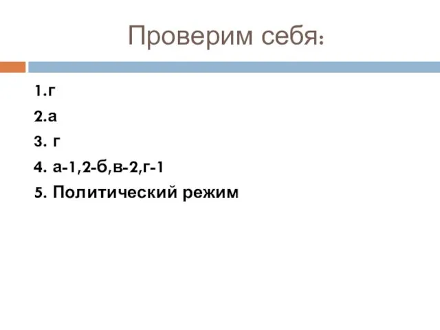 Проверим себя: 1.г 2.а 3. г 4. а-1,2-б,в-2,г-1 5. Политический режим