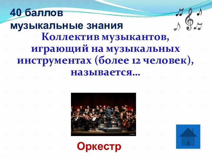 40 баллов музыкальные знания Оркестр Коллектив музыкантов, играющий на музыкальных инструментах (более 12 человек), называется…