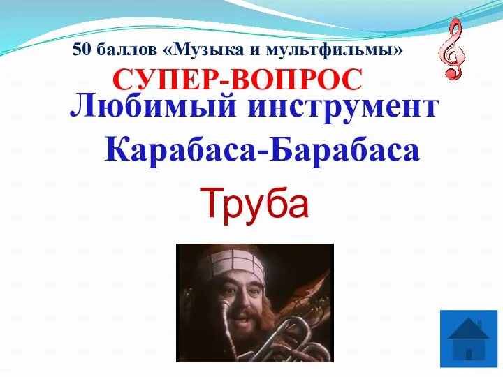 50 баллов «Музыка и мультфильмы» СУПЕР-ВОПРОС Любимый инструмент Карабаса-Барабаса Труба