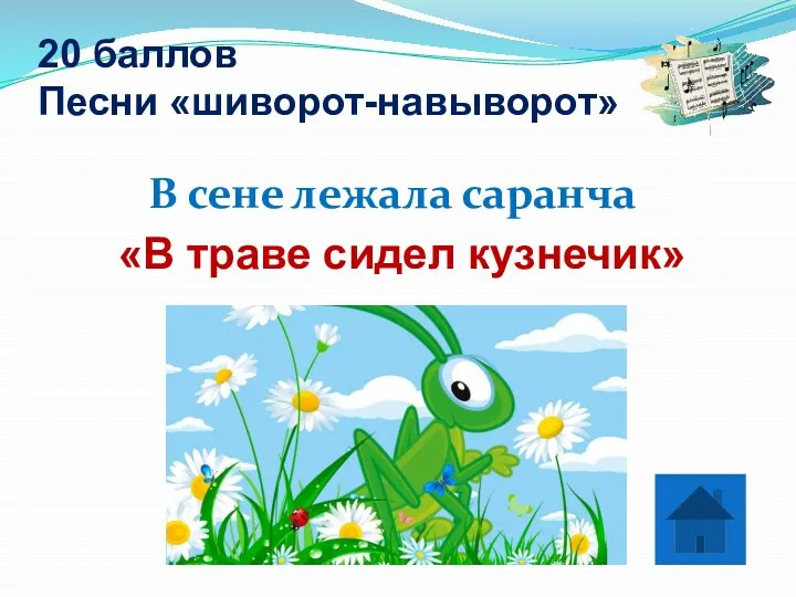 20 баллов Песни «шиворот-навыворот» В сене лежала саранча «В траве сидел кузнечик»