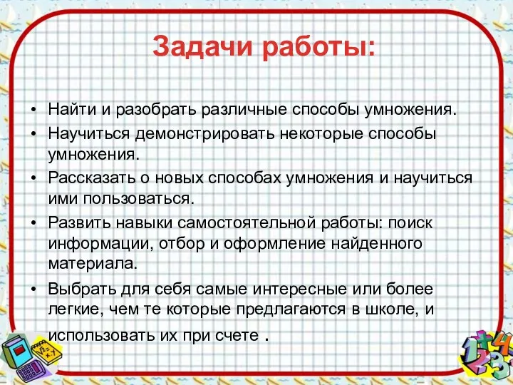 Найти и разобрать различные способы умножения. Научиться демонстрировать некоторые способы