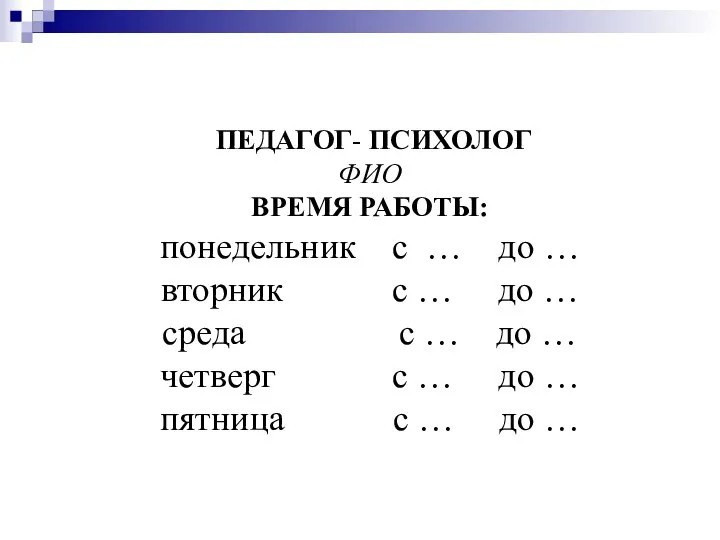 ПЕДАГОГ- ПСИХОЛОГ ФИО ВРЕМЯ РАБОТЫ: понедельник с … до …