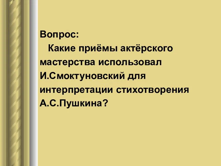 Вопрос: Какие приёмы актёрского мастерства использовал И.Смоктуновский для интерпретации стихотворения А.С.Пушкина?