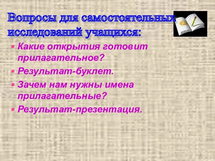 Какие открытия готовит прилагательное? Результат-буклет. Зачем нам нужны имена прилагательные? Результат-презентация. Вопросы для самостоятельных исследований учащихся: